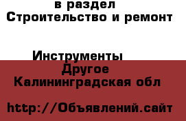  в раздел : Строительство и ремонт » Инструменты »  » Другое . Калининградская обл.